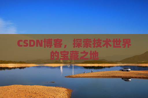 CSDN博客，探索技术世界的宝藏之地